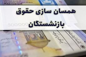 اولین مرحله همسان‌سازی حقوق بازنشسستگان انجام می‌شود + جزئیات