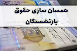 اولین مرحله همسان‌سازی حقوق بازنشسستگان انجام می‌شود + جزئیات